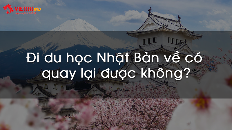 Đi du học Nhật Bản về có quay lại được không
